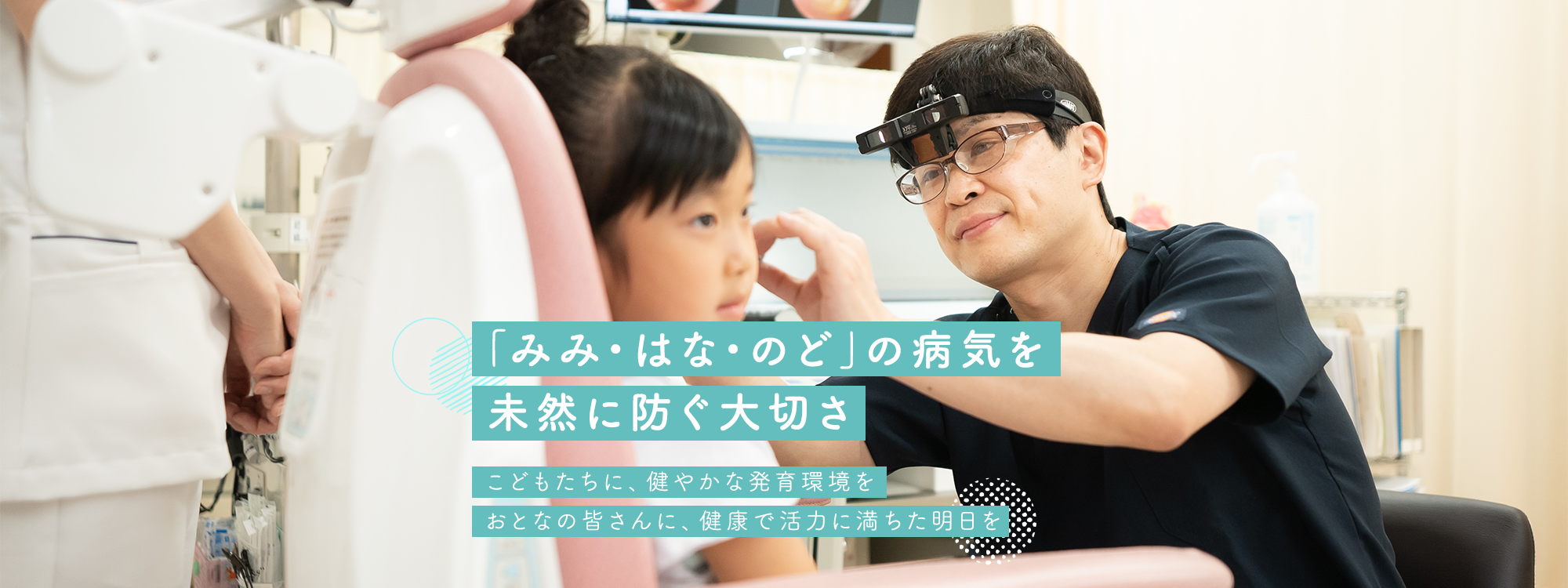 「みみ・はな・のど」の病気を 未然に防ぐ大切さ こどもたちに、健やかな発育環境を おとなの皆さんに、健康で活力に満ちた明日を